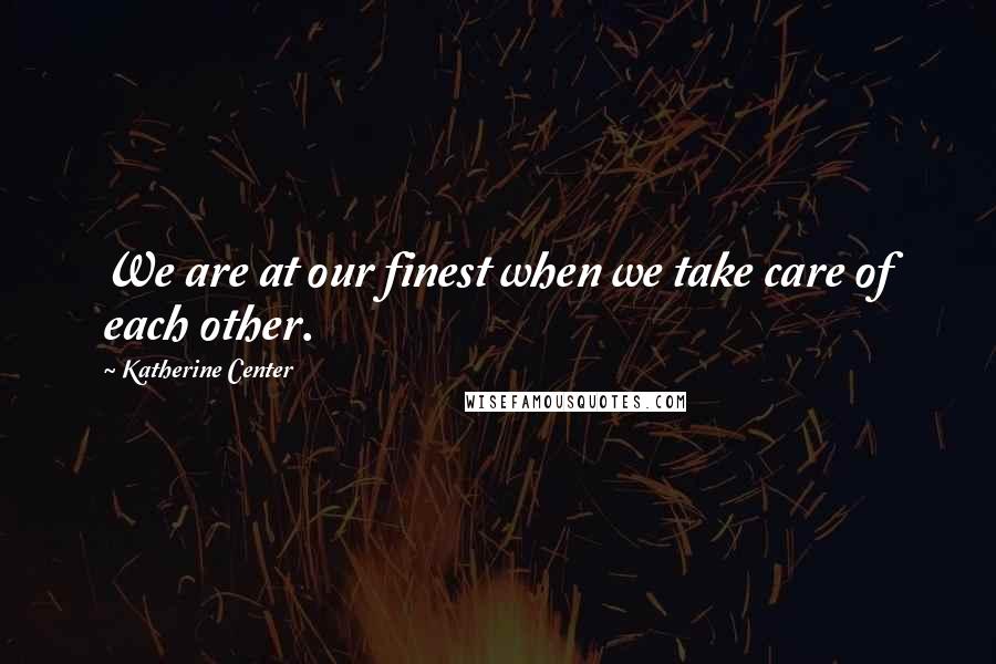 Katherine Center Quotes: We are at our finest when we take care of each other.