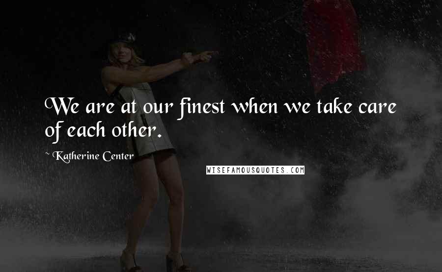 Katherine Center Quotes: We are at our finest when we take care of each other.