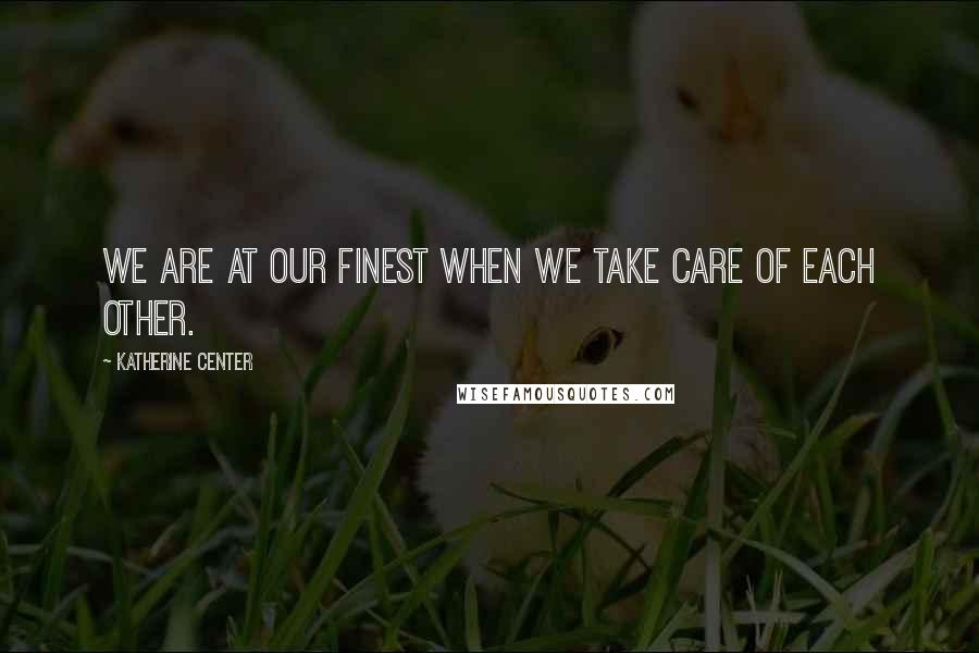 Katherine Center Quotes: We are at our finest when we take care of each other.