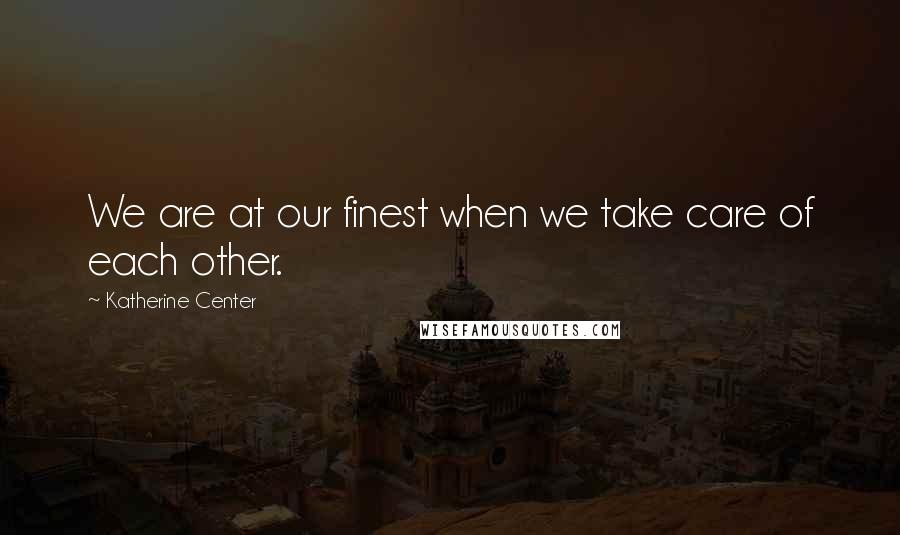 Katherine Center Quotes: We are at our finest when we take care of each other.