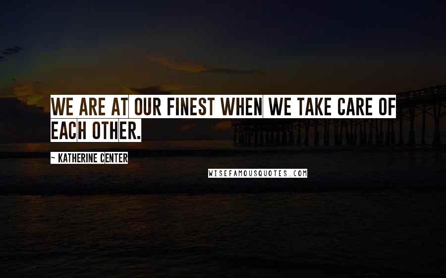 Katherine Center Quotes: We are at our finest when we take care of each other.