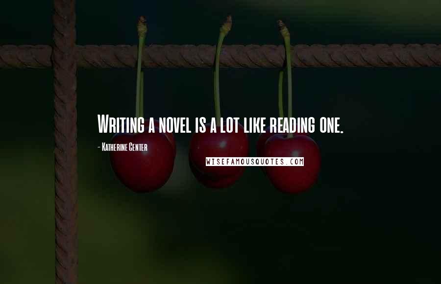 Katherine Center Quotes: Writing a novel is a lot like reading one.