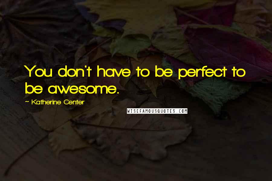 Katherine Center Quotes: You don't have to be perfect to be awesome.