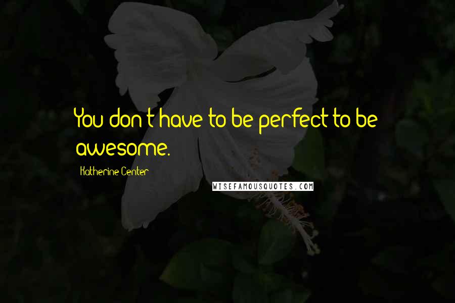 Katherine Center Quotes: You don't have to be perfect to be awesome.