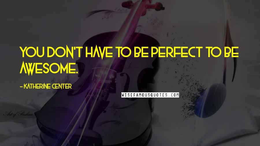 Katherine Center Quotes: You don't have to be perfect to be awesome.