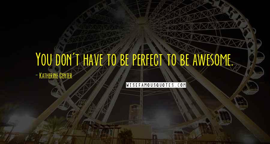 Katherine Center Quotes: You don't have to be perfect to be awesome.