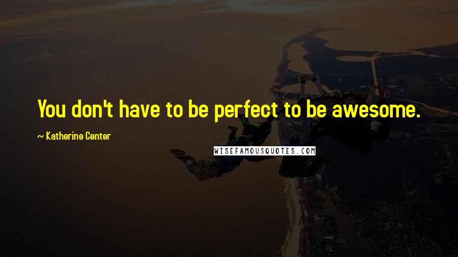 Katherine Center Quotes: You don't have to be perfect to be awesome.