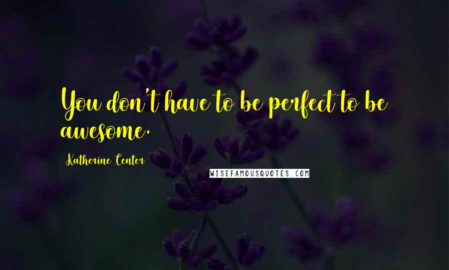 Katherine Center Quotes: You don't have to be perfect to be awesome.