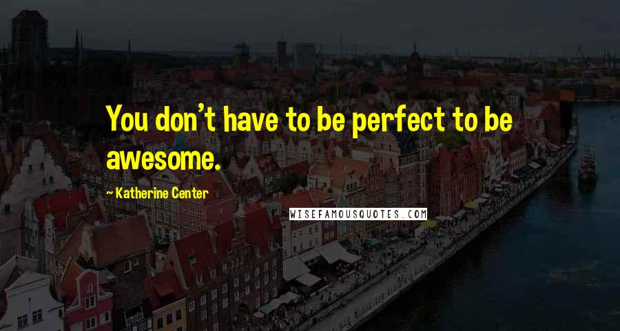 Katherine Center Quotes: You don't have to be perfect to be awesome.