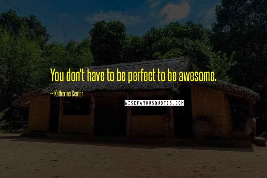 Katherine Center Quotes: You don't have to be perfect to be awesome.