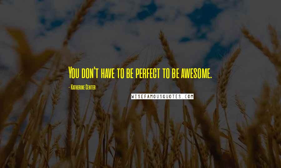 Katherine Center Quotes: You don't have to be perfect to be awesome.