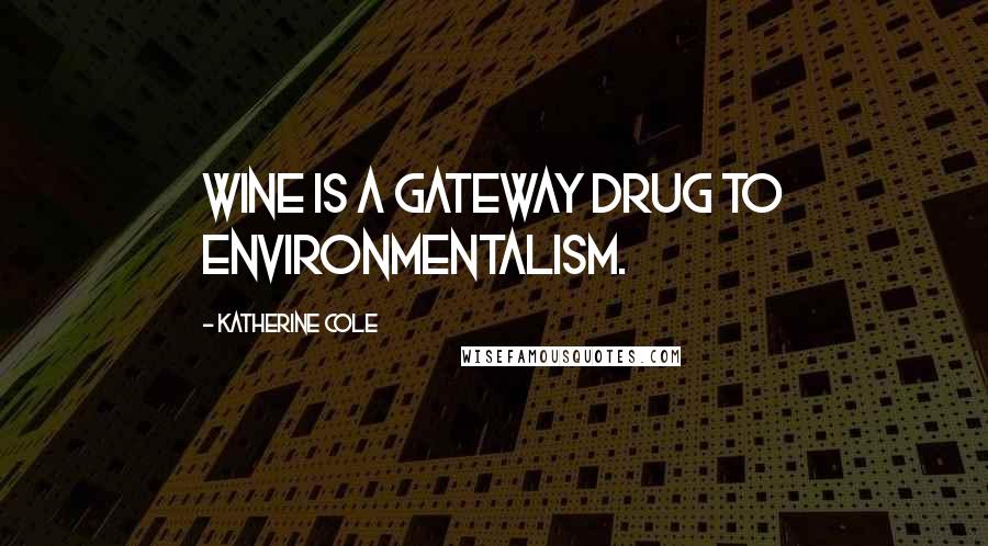 Katherine Cole Quotes: Wine is a gateway drug to environmentalism.