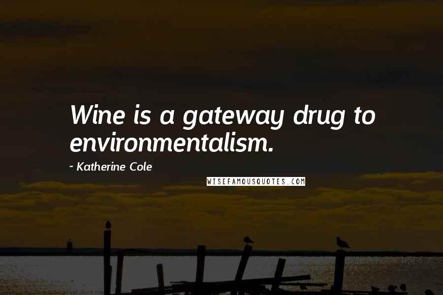 Katherine Cole Quotes: Wine is a gateway drug to environmentalism.