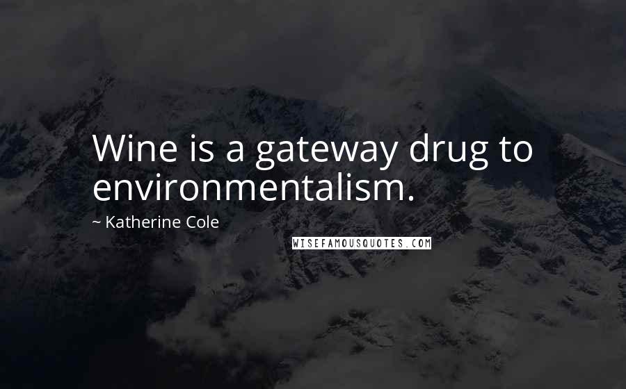 Katherine Cole Quotes: Wine is a gateway drug to environmentalism.