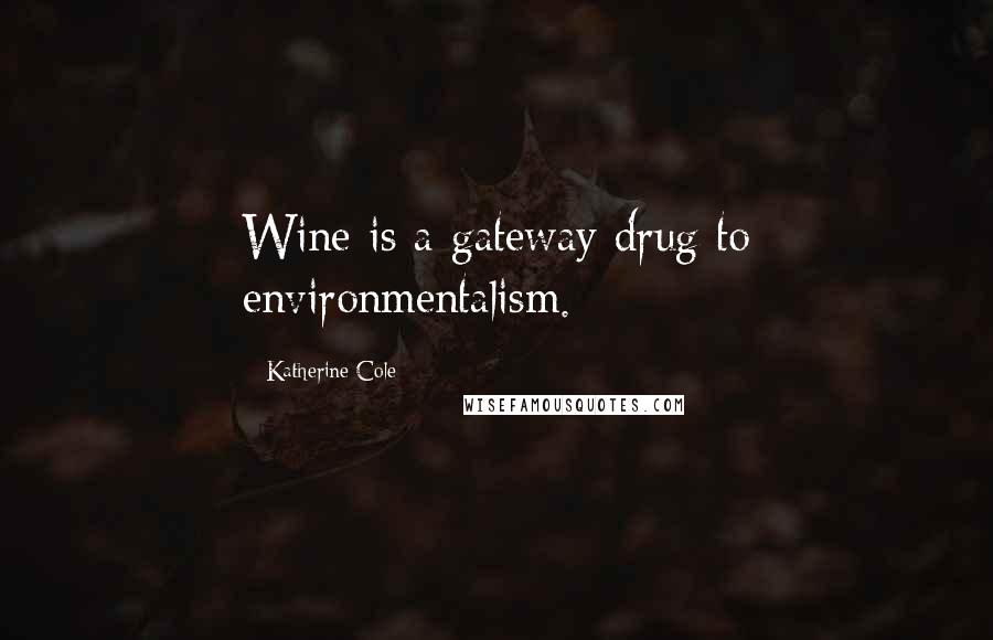 Katherine Cole Quotes: Wine is a gateway drug to environmentalism.