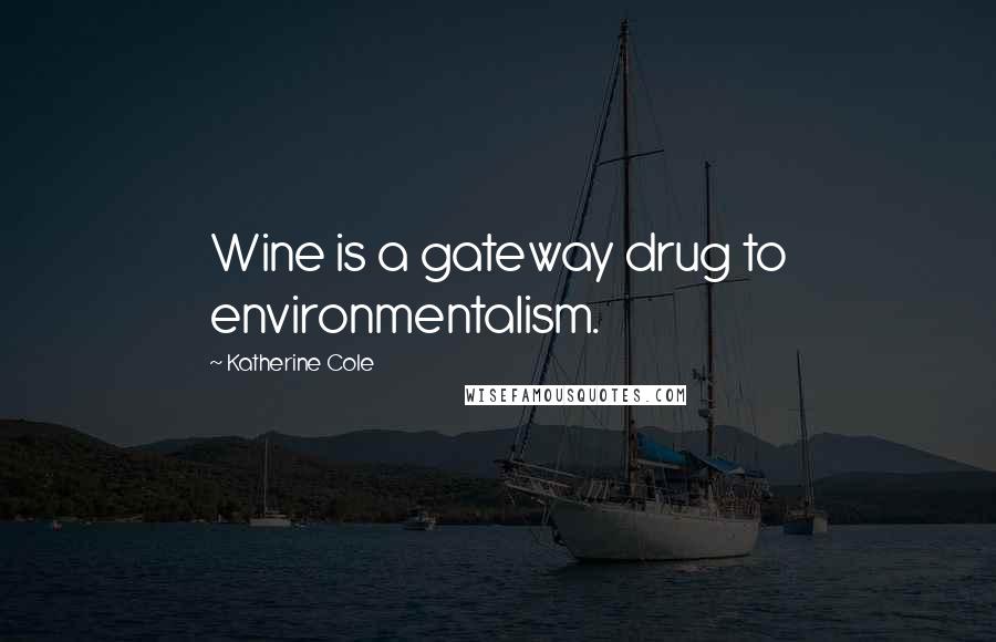 Katherine Cole Quotes: Wine is a gateway drug to environmentalism.