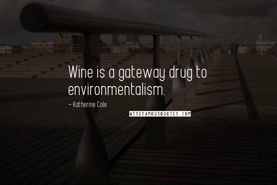 Katherine Cole Quotes: Wine is a gateway drug to environmentalism.