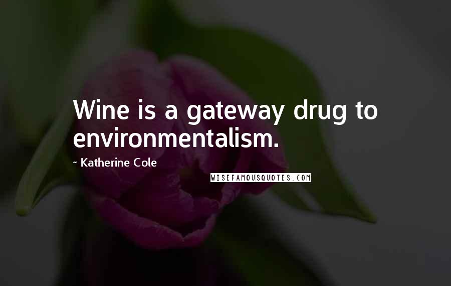 Katherine Cole Quotes: Wine is a gateway drug to environmentalism.