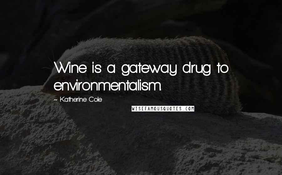 Katherine Cole Quotes: Wine is a gateway drug to environmentalism.