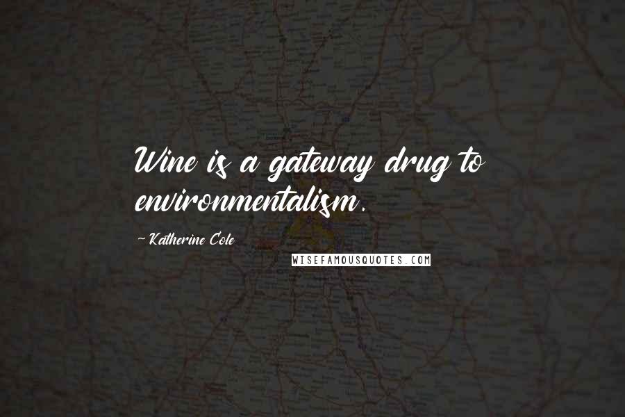 Katherine Cole Quotes: Wine is a gateway drug to environmentalism.