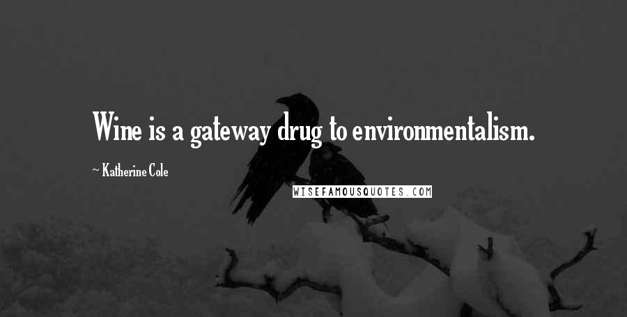 Katherine Cole Quotes: Wine is a gateway drug to environmentalism.