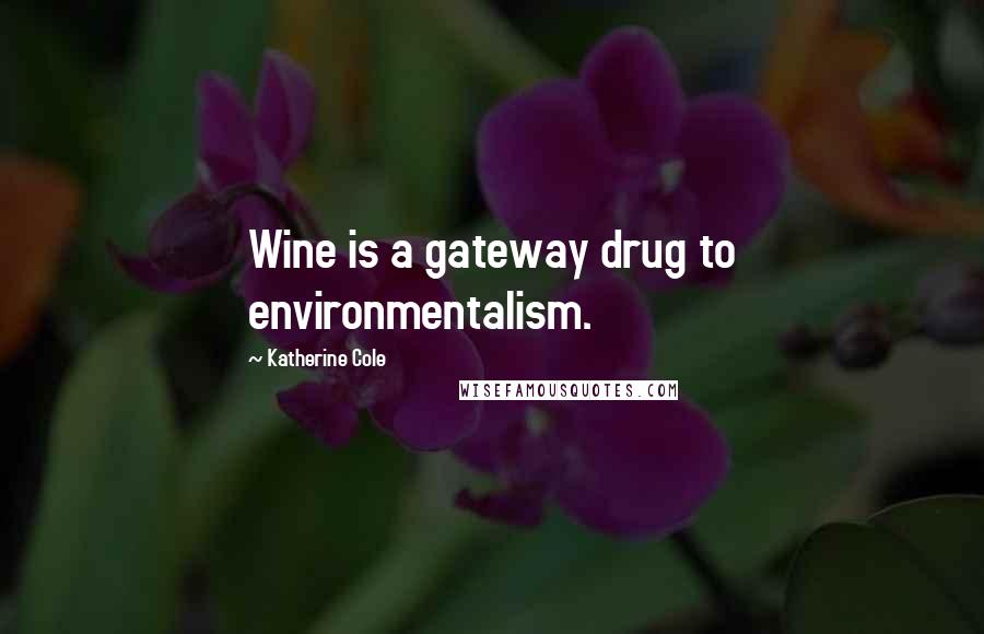 Katherine Cole Quotes: Wine is a gateway drug to environmentalism.