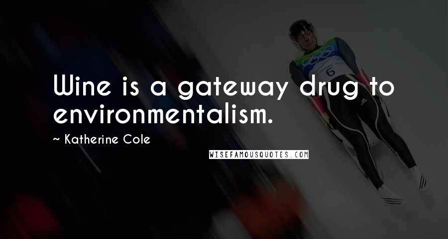 Katherine Cole Quotes: Wine is a gateway drug to environmentalism.