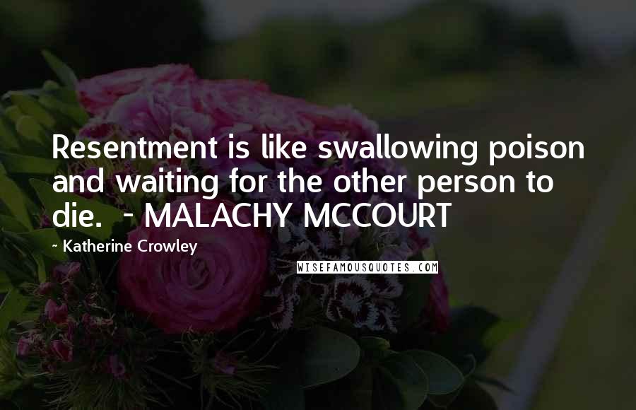 Katherine Crowley Quotes: Resentment is like swallowing poison and waiting for the other person to die.  - MALACHY MCCOURT