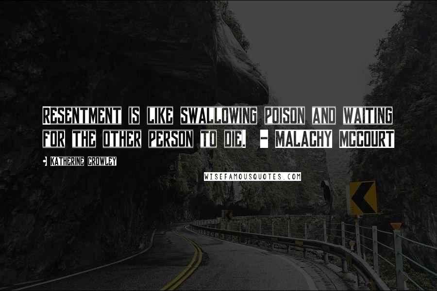 Katherine Crowley Quotes: Resentment is like swallowing poison and waiting for the other person to die. - MALACHY MCCOURT