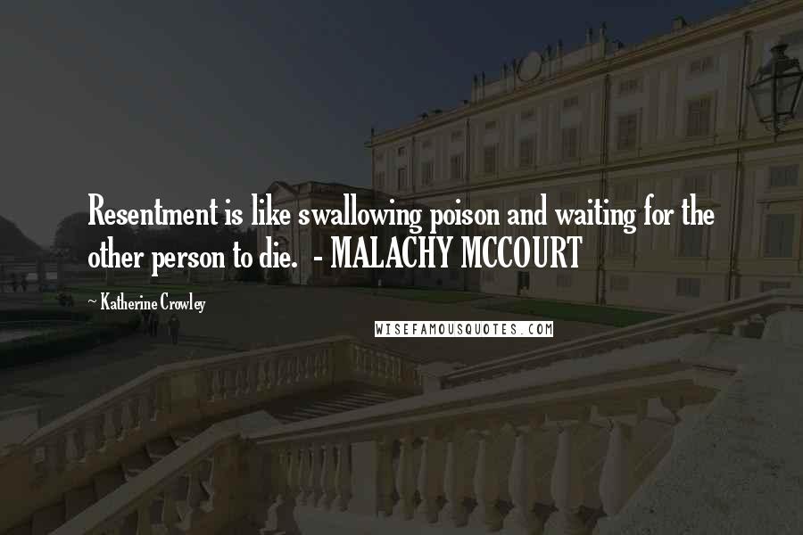 Katherine Crowley Quotes: Resentment is like swallowing poison and waiting for the other person to die.  - MALACHY MCCOURT