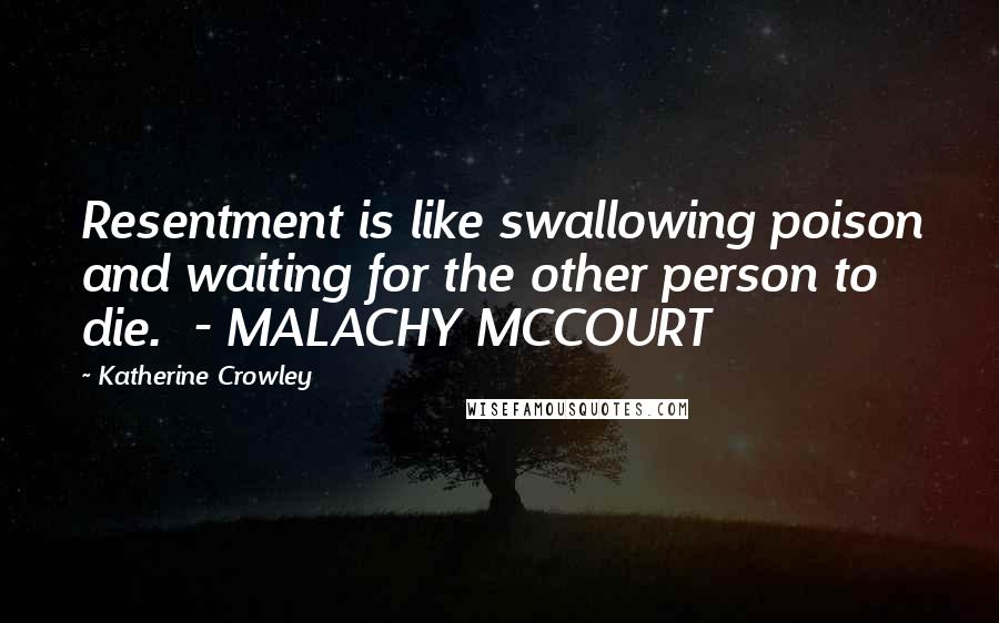 Katherine Crowley Quotes: Resentment is like swallowing poison and waiting for the other person to die.  - MALACHY MCCOURT