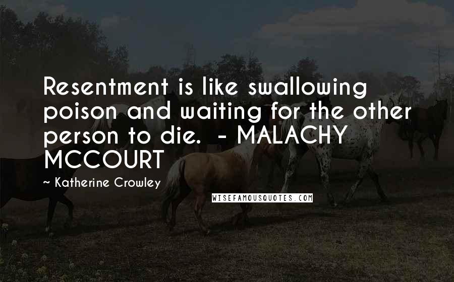 Katherine Crowley Quotes: Resentment is like swallowing poison and waiting for the other person to die.  - MALACHY MCCOURT