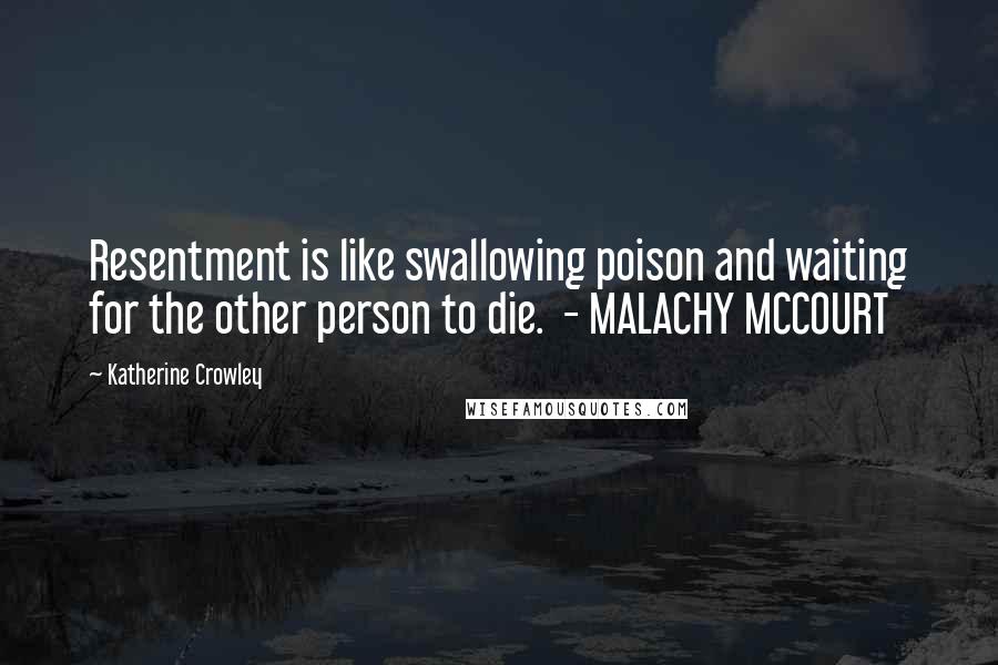 Katherine Crowley Quotes: Resentment is like swallowing poison and waiting for the other person to die. - MALACHY MCCOURT