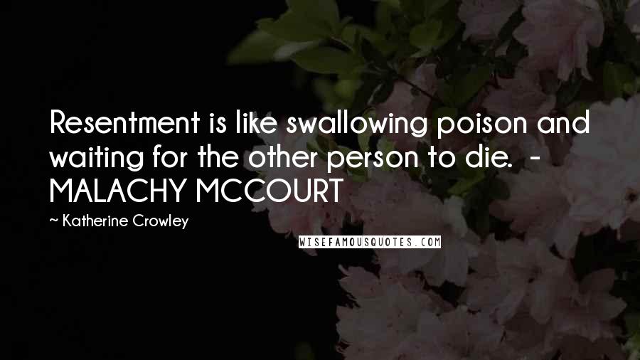 Katherine Crowley Quotes: Resentment is like swallowing poison and waiting for the other person to die.  - MALACHY MCCOURT