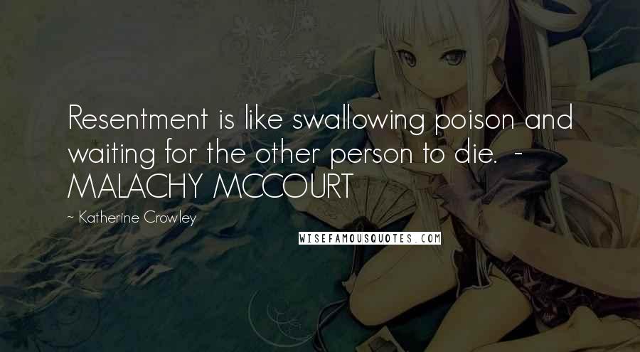 Katherine Crowley Quotes: Resentment is like swallowing poison and waiting for the other person to die.  - MALACHY MCCOURT