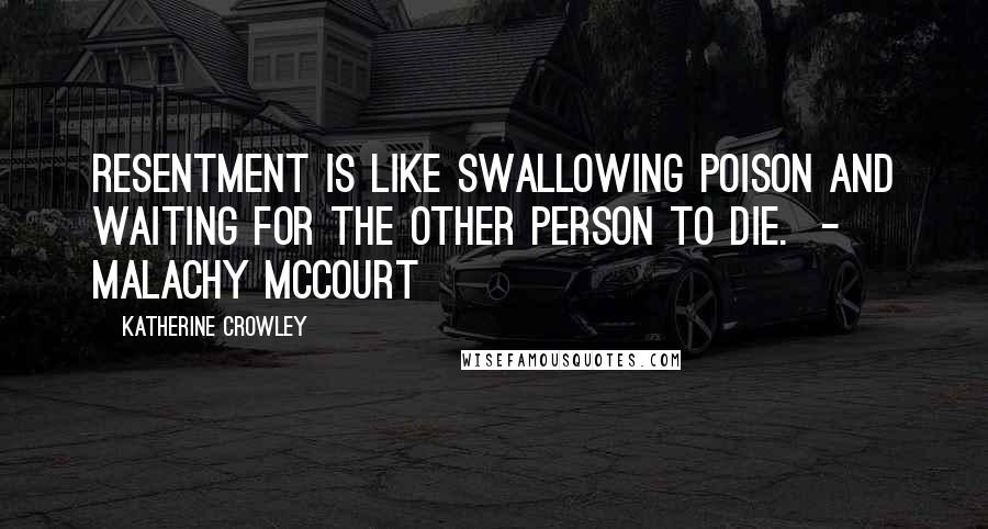 Katherine Crowley Quotes: Resentment is like swallowing poison and waiting for the other person to die.  - MALACHY MCCOURT