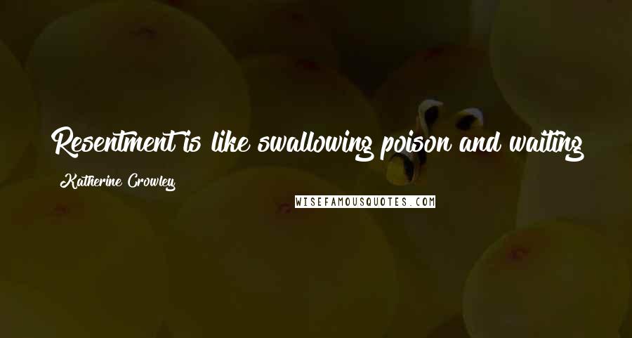 Katherine Crowley Quotes: Resentment is like swallowing poison and waiting for the other person to die.  - MALACHY MCCOURT