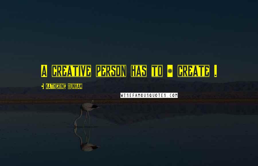 Katherine Dunham Quotes: A creative person has to # create .