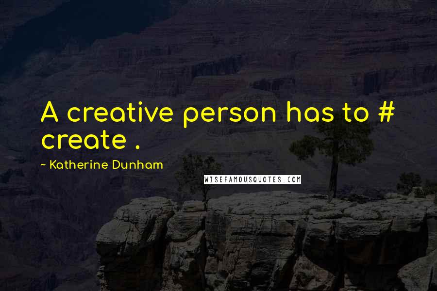 Katherine Dunham Quotes: A creative person has to # create .