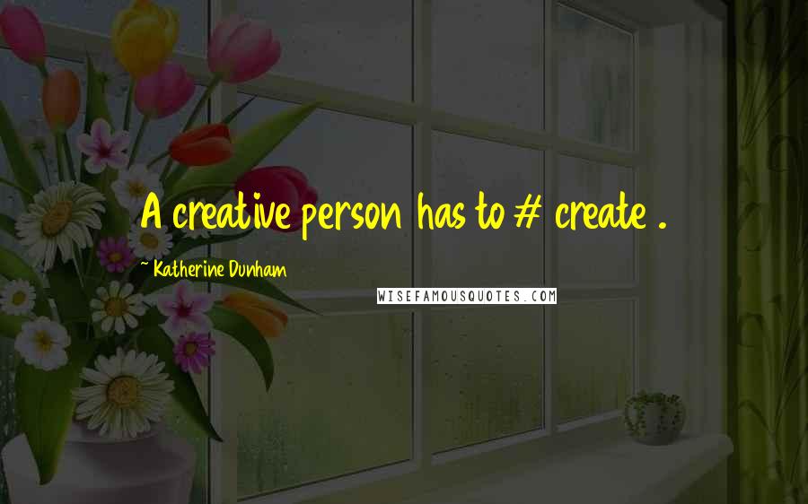 Katherine Dunham Quotes: A creative person has to # create .