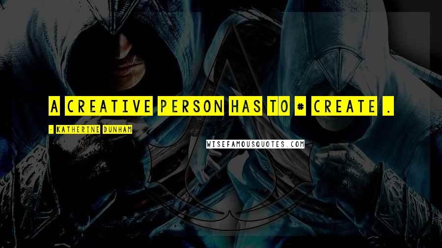 Katherine Dunham Quotes: A creative person has to # create .