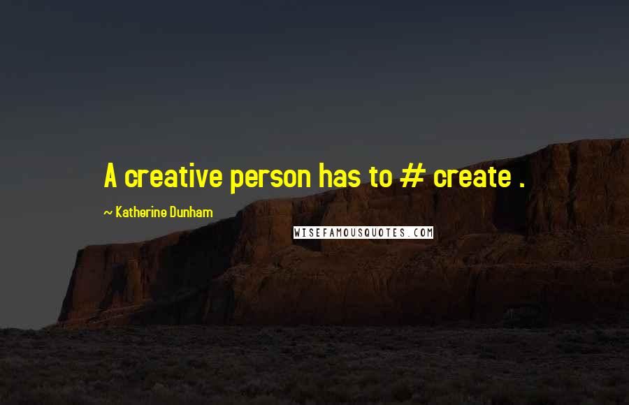 Katherine Dunham Quotes: A creative person has to # create .