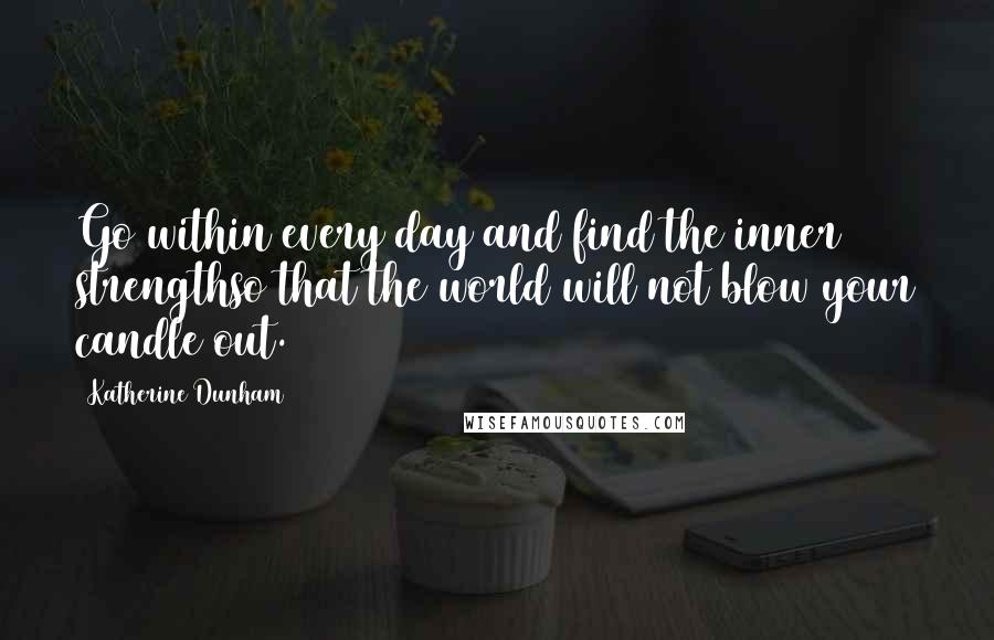 Katherine Dunham Quotes: Go within every day and find the inner strengthso that the world will not blow your candle out.