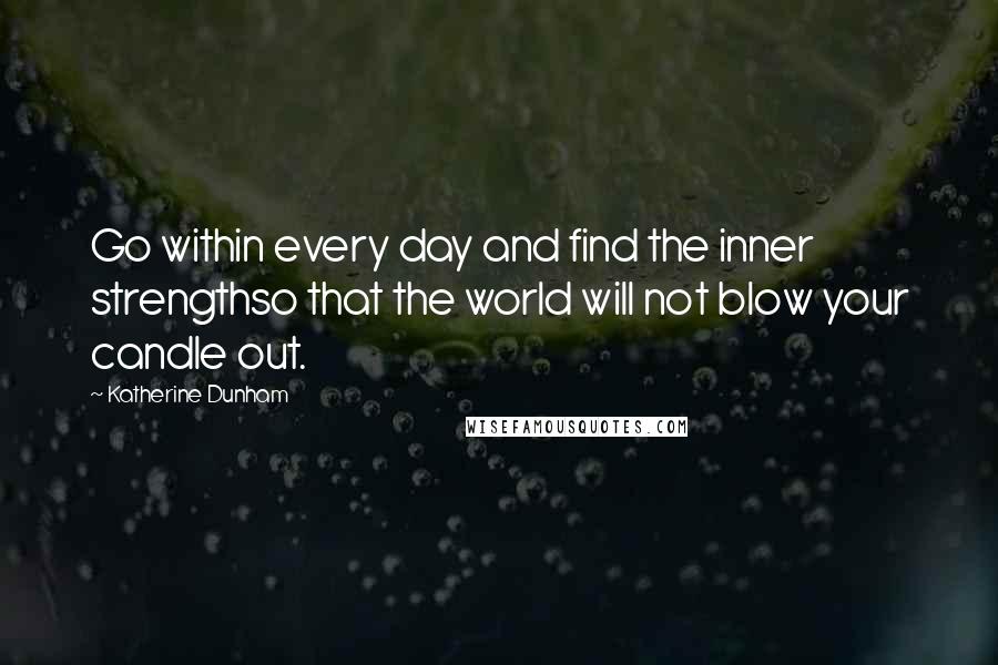 Katherine Dunham Quotes: Go within every day and find the inner strengthso that the world will not blow your candle out.