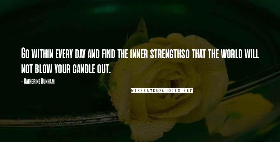 Katherine Dunham Quotes: Go within every day and find the inner strengthso that the world will not blow your candle out.