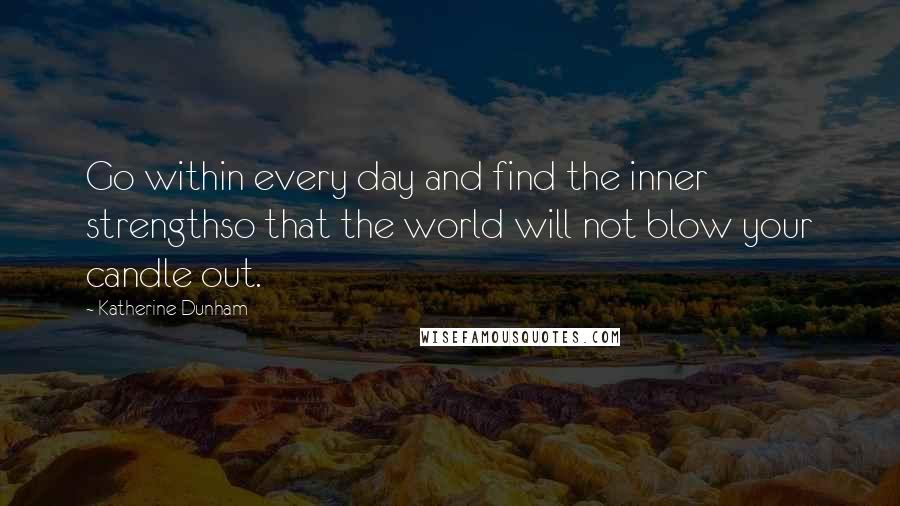 Katherine Dunham Quotes: Go within every day and find the inner strengthso that the world will not blow your candle out.