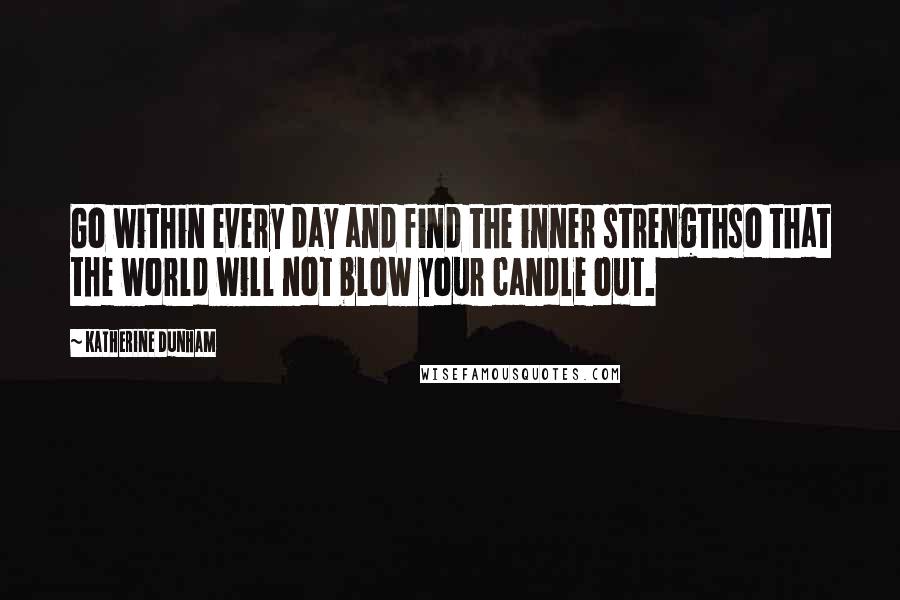 Katherine Dunham Quotes: Go within every day and find the inner strengthso that the world will not blow your candle out.