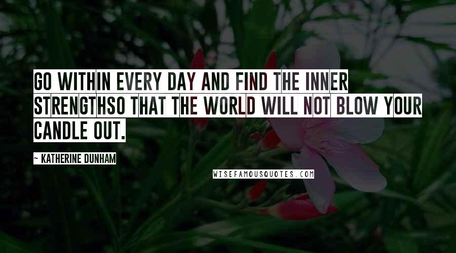 Katherine Dunham Quotes: Go within every day and find the inner strengthso that the world will not blow your candle out.