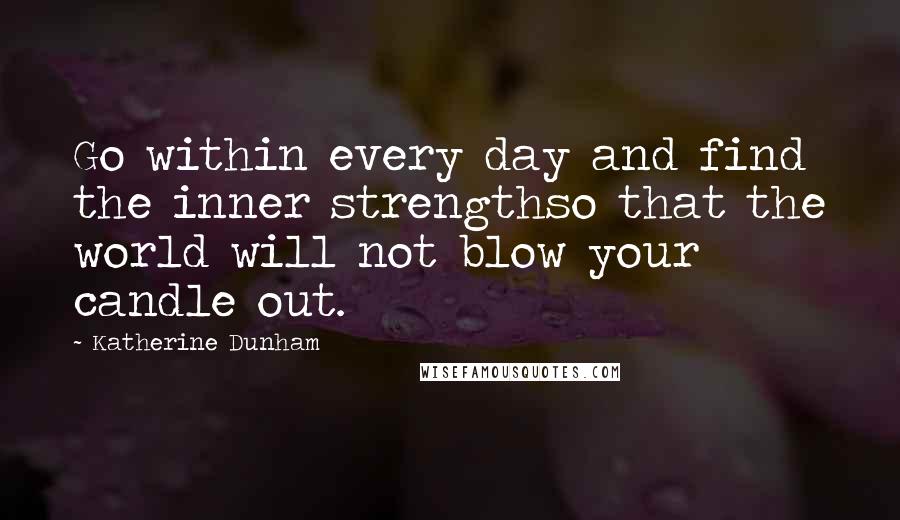 Katherine Dunham Quotes: Go within every day and find the inner strengthso that the world will not blow your candle out.