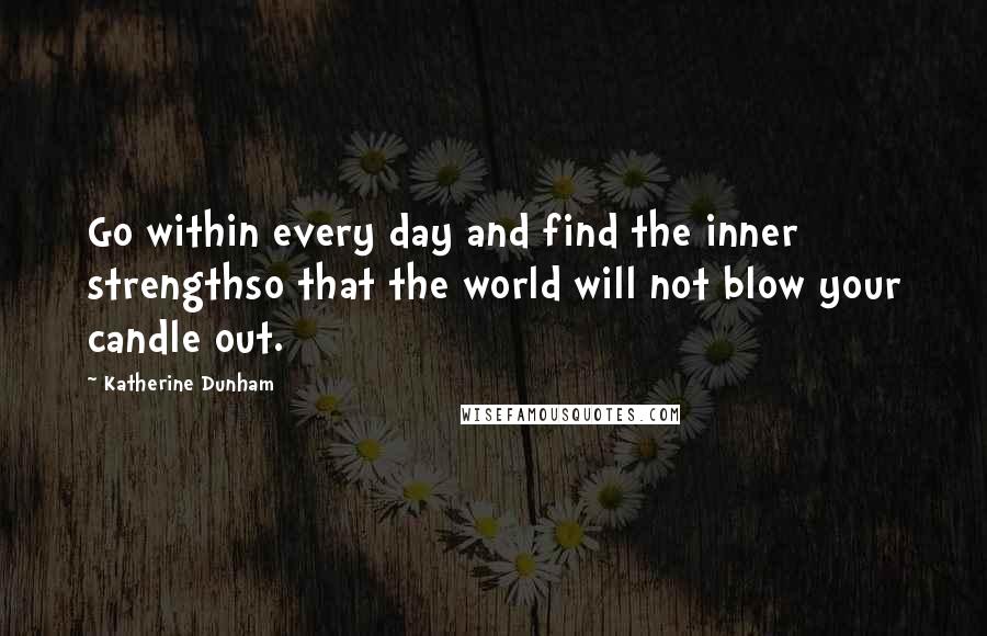 Katherine Dunham Quotes: Go within every day and find the inner strengthso that the world will not blow your candle out.